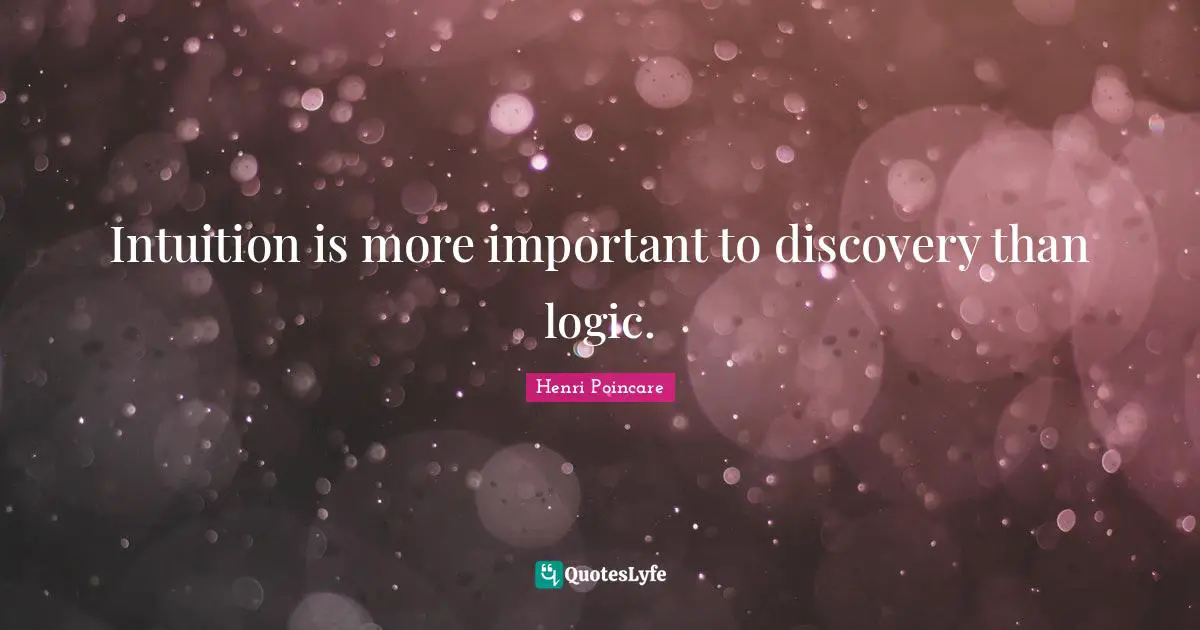 Intuition is more important to discovery than logic.