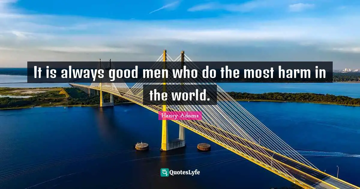 It is always good men who do the most harm in the world.