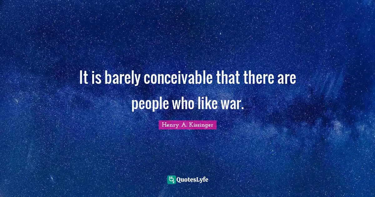It is barely conceivable that there are people who like war.
