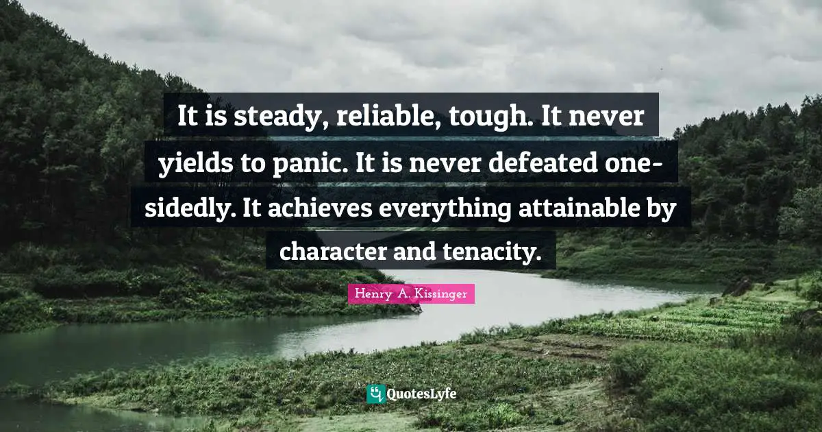 It is steady, reliable, tough. It never yields to panic. It is never defeated one-sidedly. It achieves everything attainable by character and tenacity.
