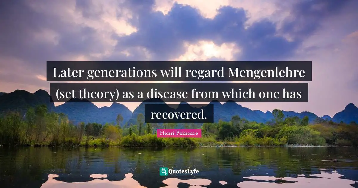 Later generations will regard Mengenlehre (set theory) as a disease from which one has recovered.