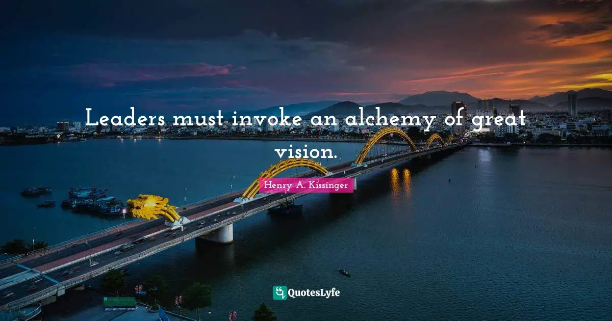 Leaders must invoke an alchemy of great vision.