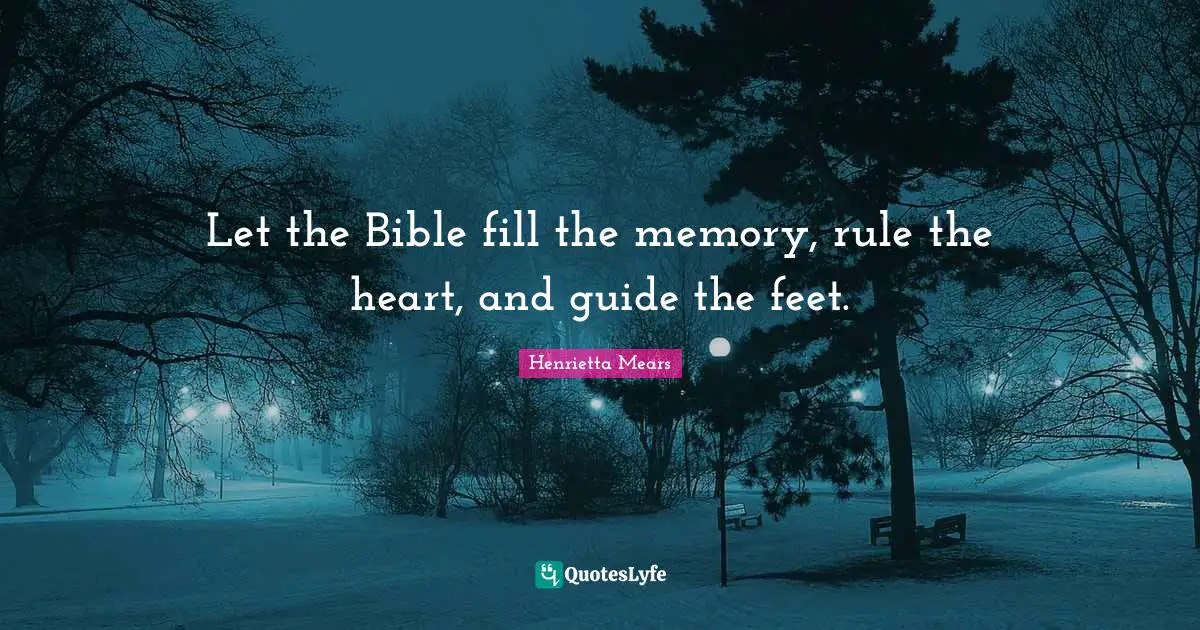 Let the Bible fill the memory, rule the heart, and guide the feet.