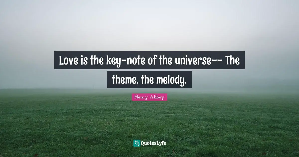 Henry Abbey Quotes: "Love is the key-note of the universe-- The theme, the melody."