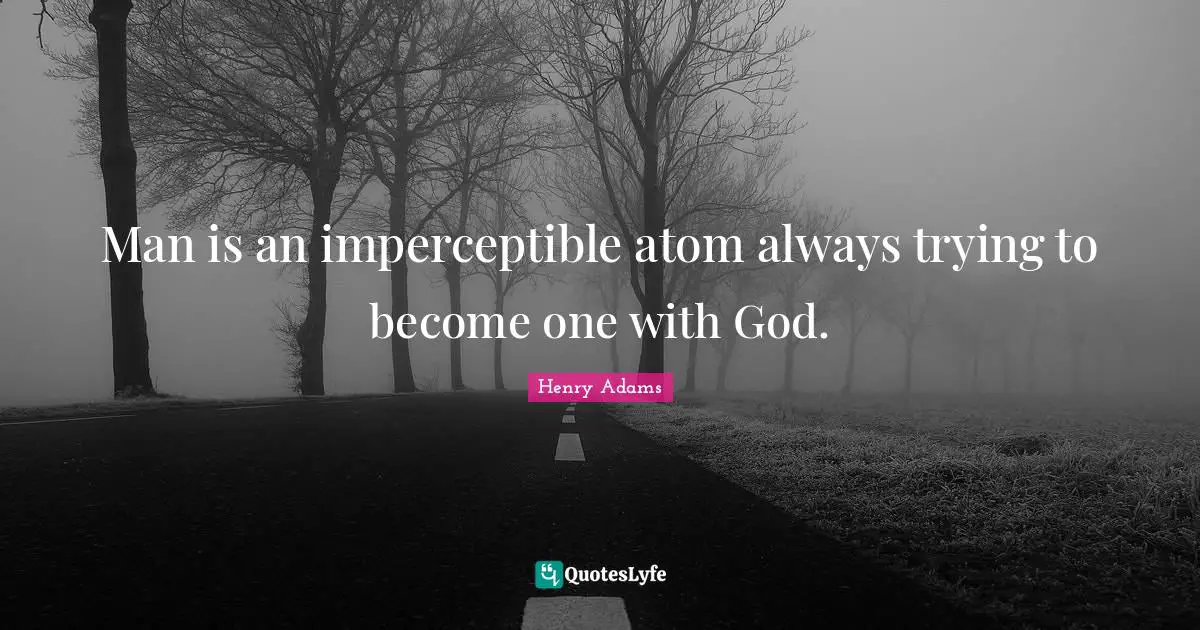 Man is an imperceptible atom always trying to become one with God.