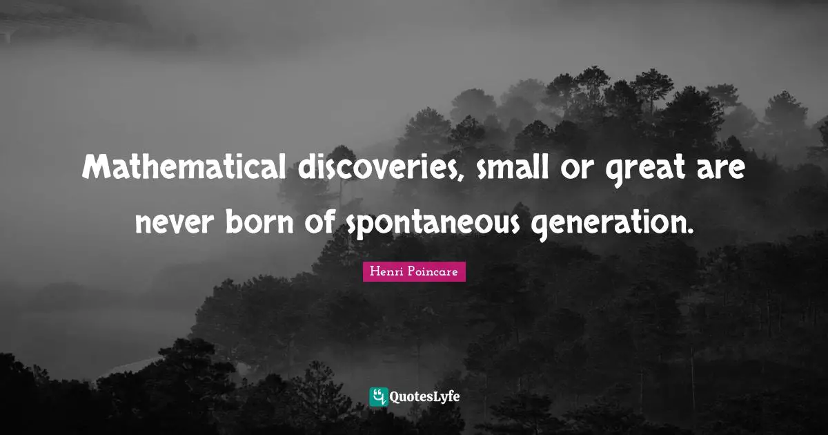 Mathematical discoveries, small or great are never born of spontaneous generation.