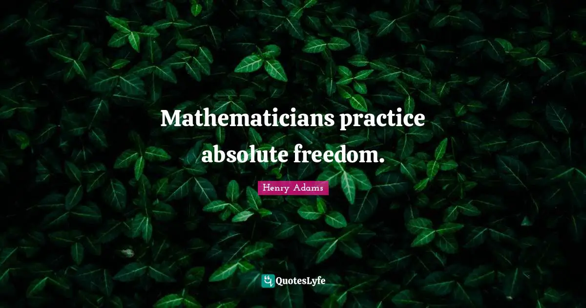 Mathematicians practice absolute freedom.