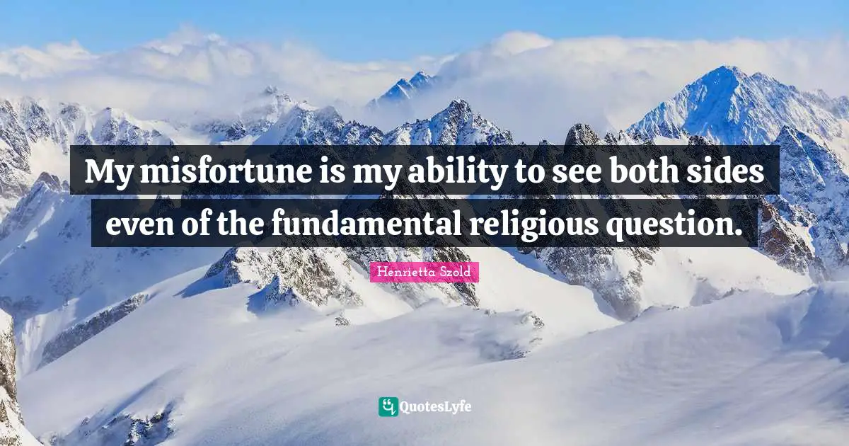 My misfortune is my ability to see both sides even of the fundamental religious question.