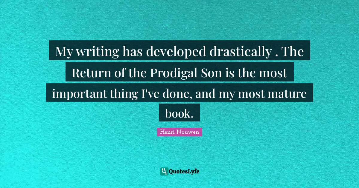 My writing has developed drastically . The Return of the Prodigal Son is the most important thing I've done, and my most mature book.