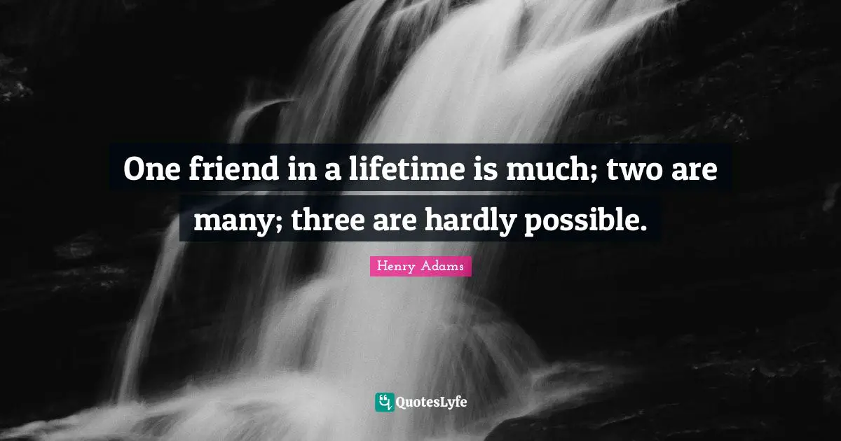 True Friend Quotes: "One friend in a lifetime is much; two are many; three are hardly possible."