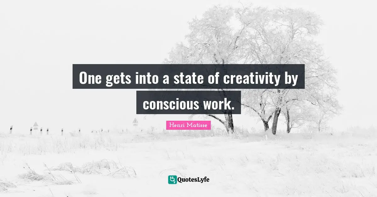 One gets into a state of creativity by conscious work.
