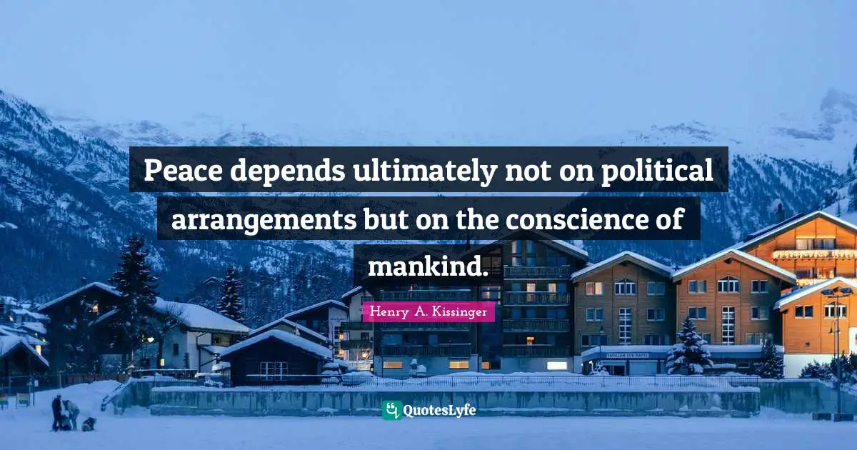 Peace depends ultimately not on political arrangements but on the conscience of mankind.
