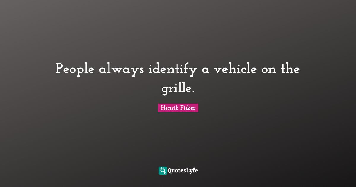 People always identify a vehicle on the grille.