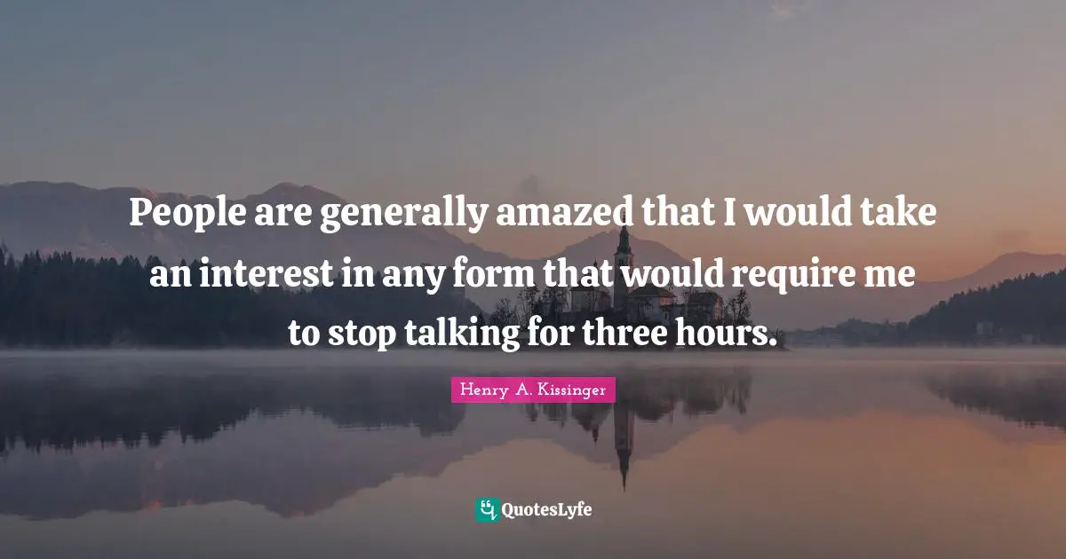 People are generally amazed that I would take an interest in any form that would require me to stop talking for three hours.