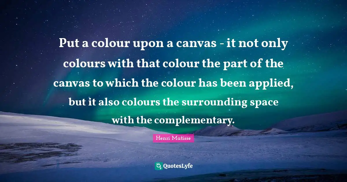 Put a colour upon a canvas - it not only colours with that colour the part of the canvas to which the colour has been applied, but it also colours the surrounding space with the complementary.
