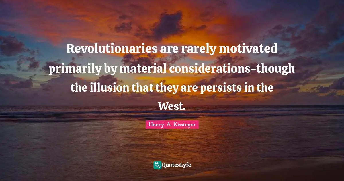 Revolutionaries are rarely motivated primarily by material considerations-though the illusion that they are persists in the West.