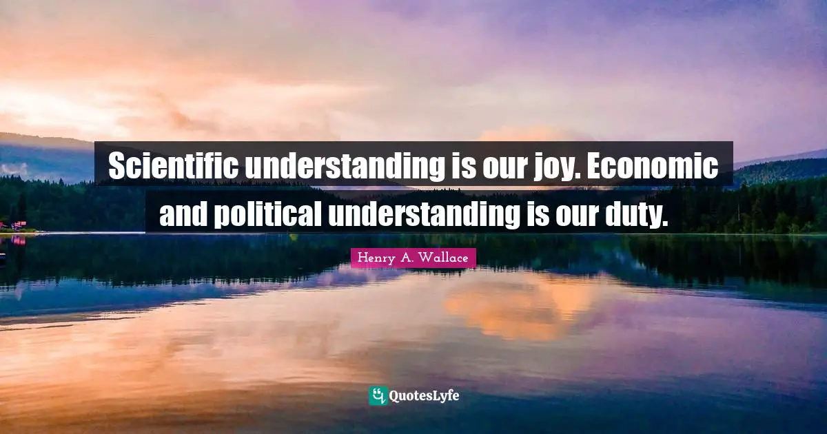 Scientific understanding is our joy. Economic and political understanding is our duty.