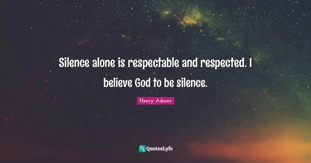 Respectable Quotes: "Silence alone is respectable and respected. I believe God to be silence."