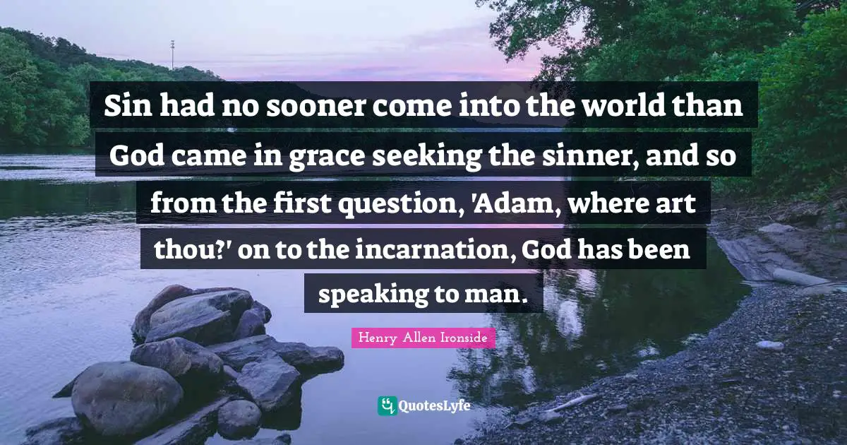 Adam Quotes: "Sin had no sooner come into the world than God came in grace seeking the sinner, and so from the first question, 'Adam, where art thou?' on to the incarnation, God has been speaking to man."