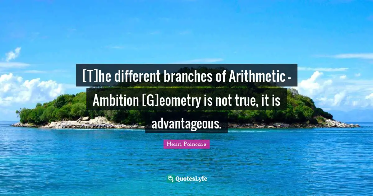 [T]he different branches of Arithmetic - Ambition [G]eometry is not true, it is advantageous.