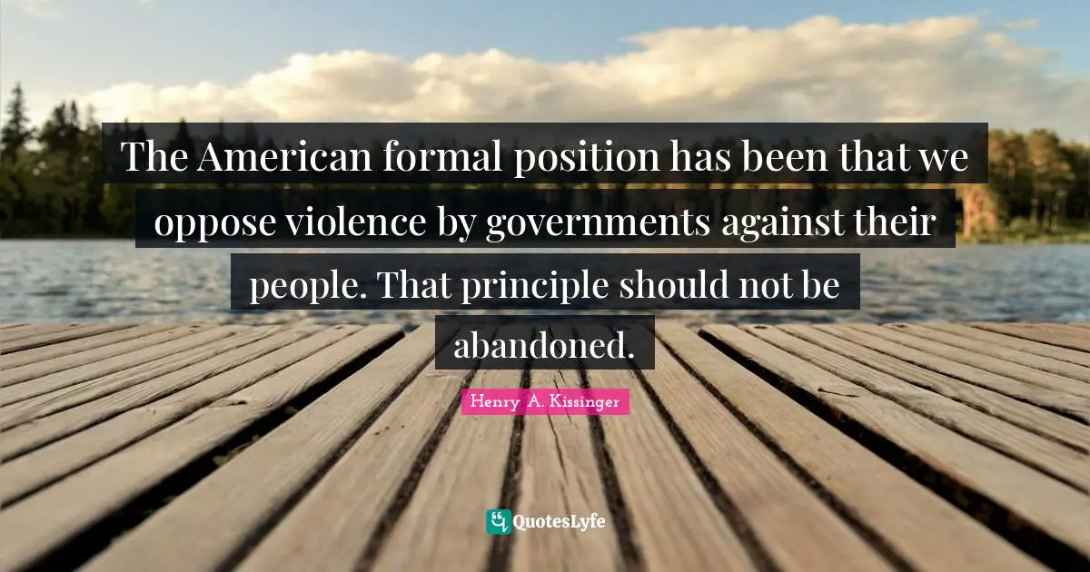 The American formal position has been that we oppose violence by governments against their people. That principle should not be abandoned.