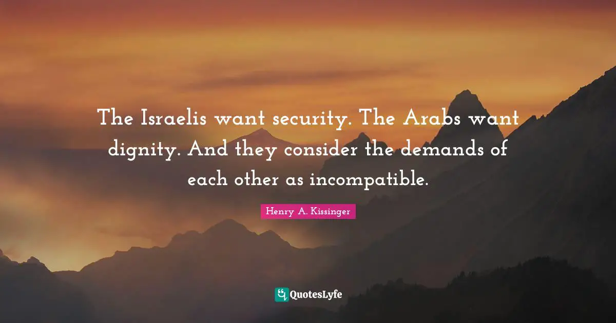 The Israelis want security. The Arabs want dignity. And they consider the demands of each other as incompatible.