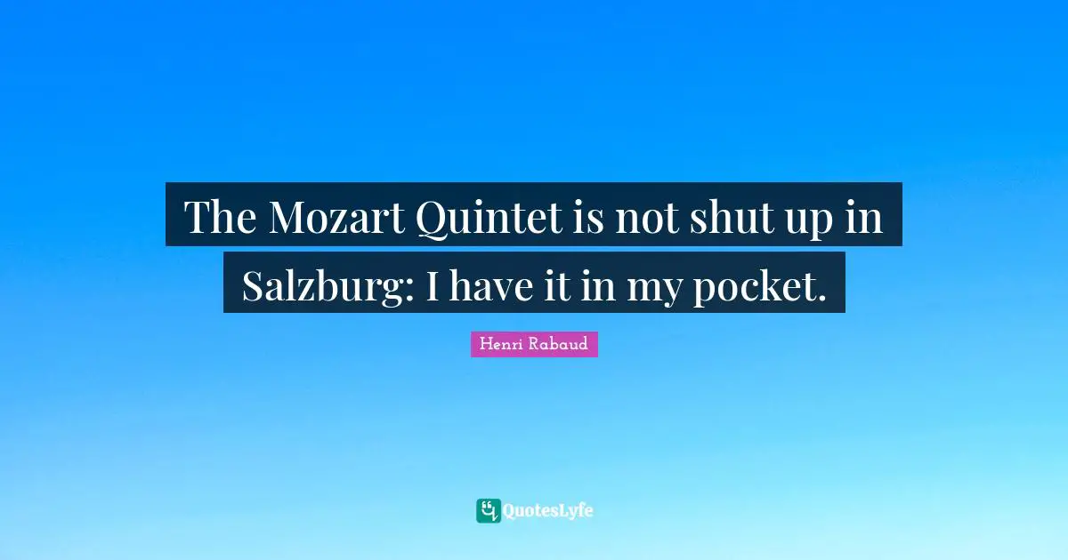The Mozart Quintet is not shut up in Salzburg: I have it in my pocket.