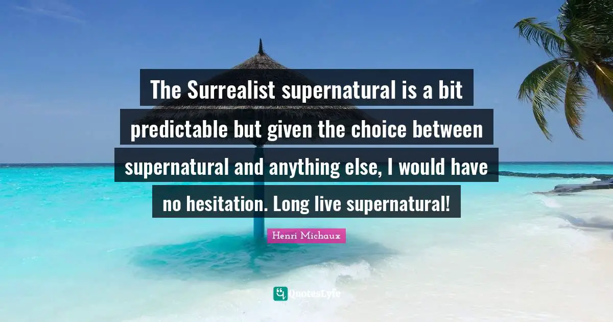 Predictable Quotes: "The Surrealist supernatural is a bit predictable but given the choice between supernatural and anything else, I would have no hesitation. Long live supernatural!"