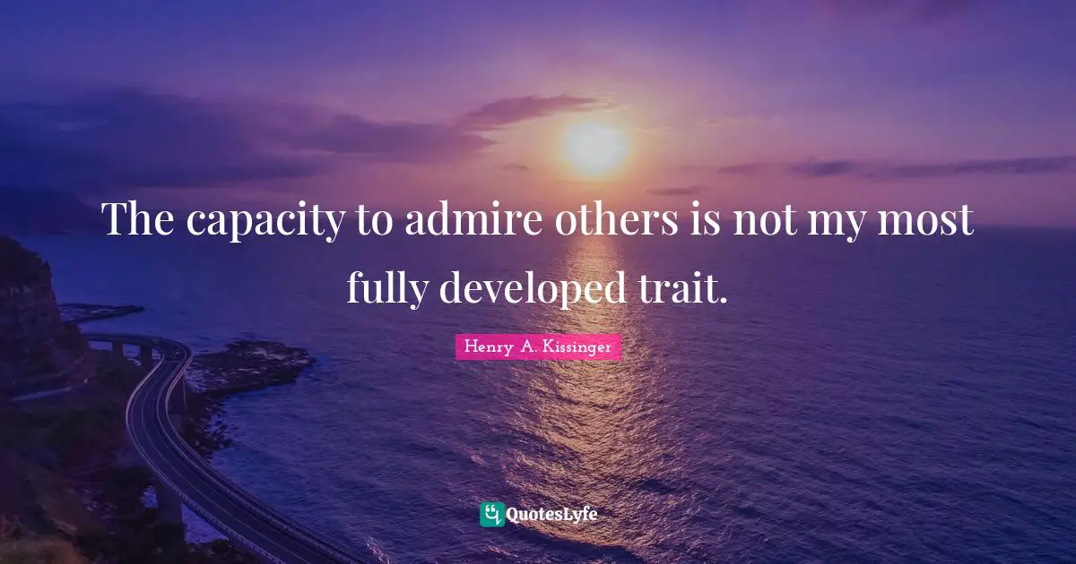 The capacity to admire others is not my most fully developed trait.