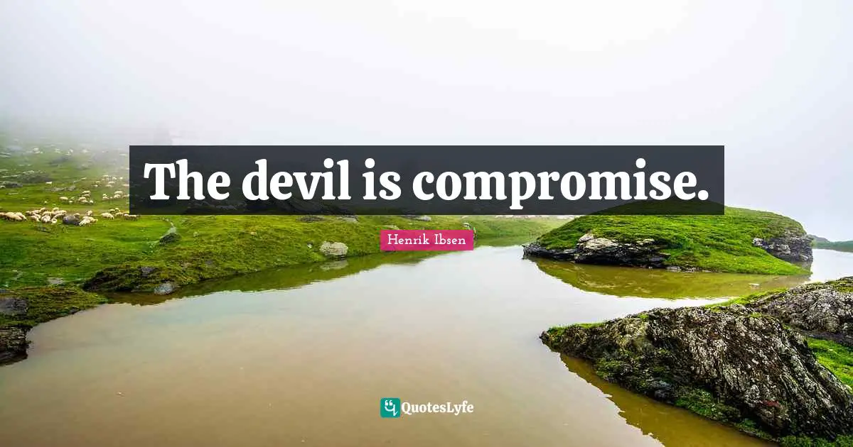 Henrik Ibsen Quotes: "The devil is compromise."