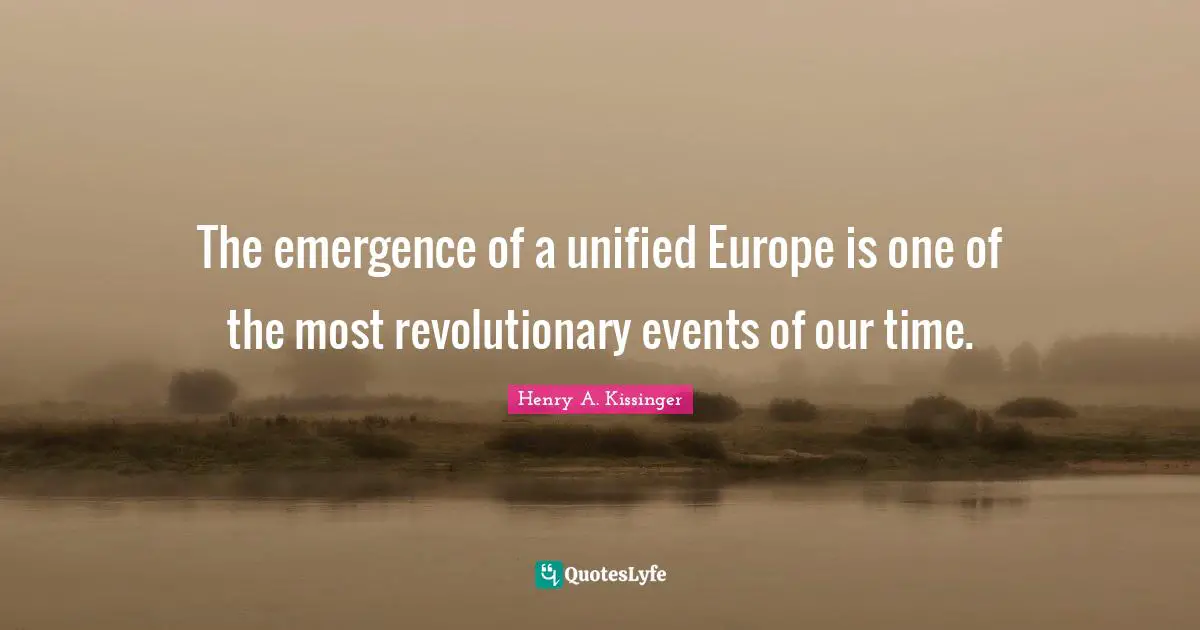 The emergence of a unified Europe is one of the most revolutionary events of our time.