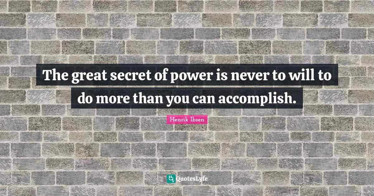 Henrik Ibsen Quotes: "The great secret of power is never to will to do more than you can accomplish."