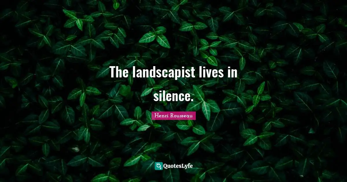 The landscapist lives in silence.