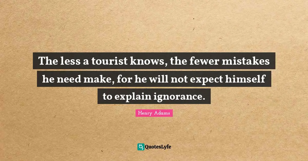 The less a tourist knows, the fewer mistakes he need make, for he will not expect himself to explain ignorance.