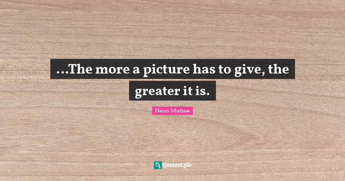 ...The more a picture has to give, the greater it is.