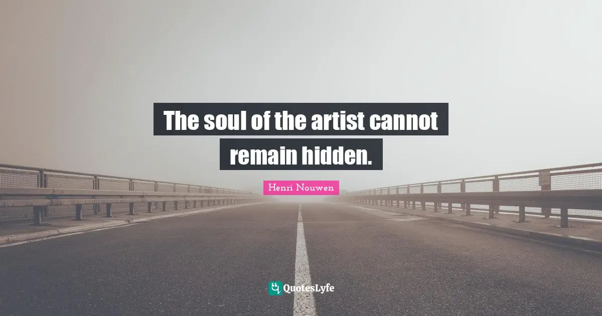 The soul of the artist cannot remain hidden.