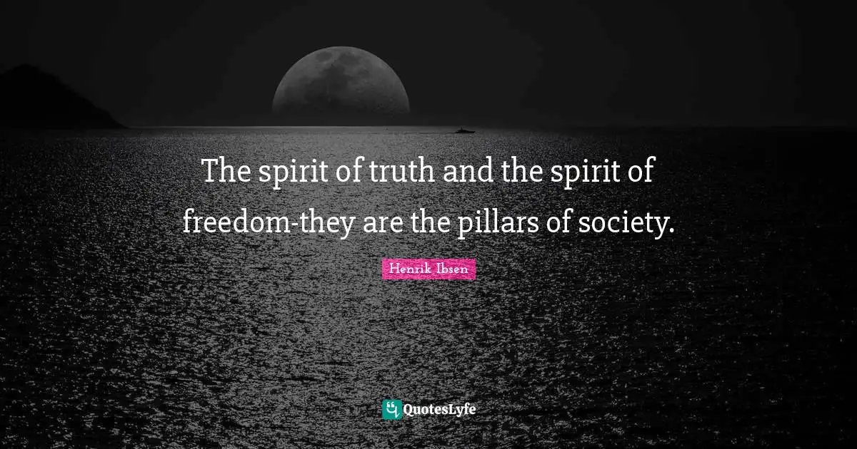 The spirit of truth and the spirit of freedom-they are the pillars of society.