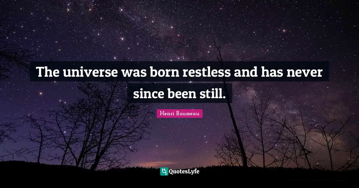 The universe was born restless and has never since been still.