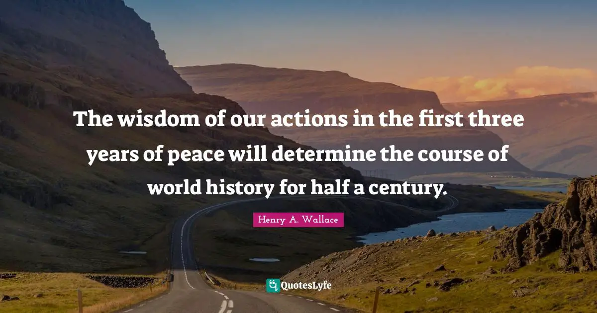 The wisdom of our actions in the first three years of peace will determine the course of world history for half a century.