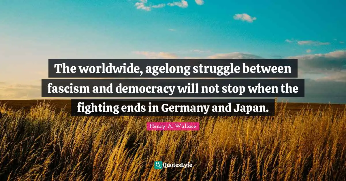 The worldwide, agelong struggle between fascism and democracy will not stop when the fighting ends in Germany and Japan.