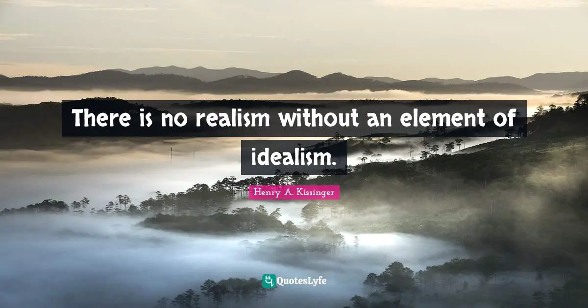 There is no realism without an element of idealism.