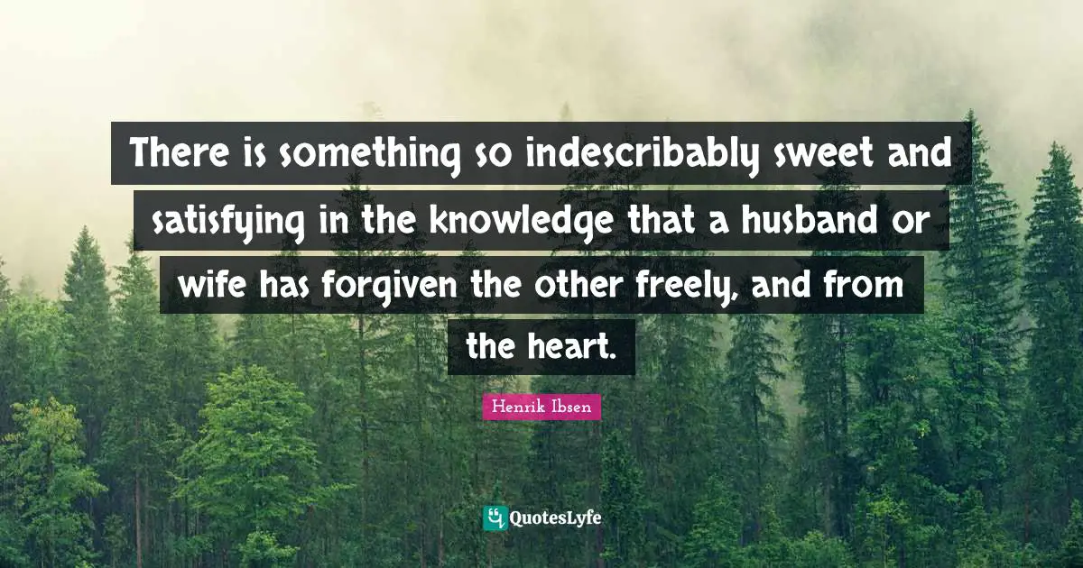 There is something so indescribably sweet and satisfying in the knowledge that a husband or wife has forgiven the other freely, and from the heart.