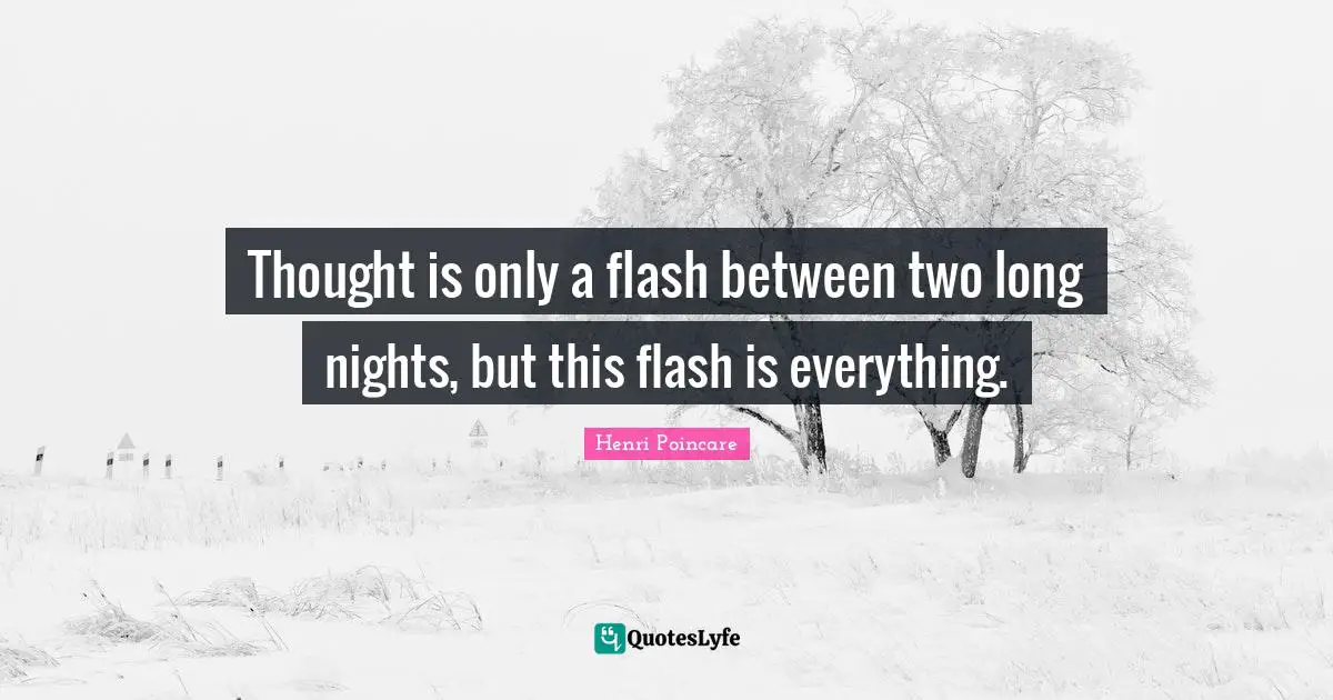 Thought is only a flash between two long nights, but this flash is everything.