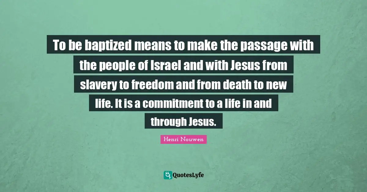 To be baptized means to make the passage with the people of Israel and with Jesus from slavery to freedom and from death to new life. It is a commitment to a life in and through Jesus.