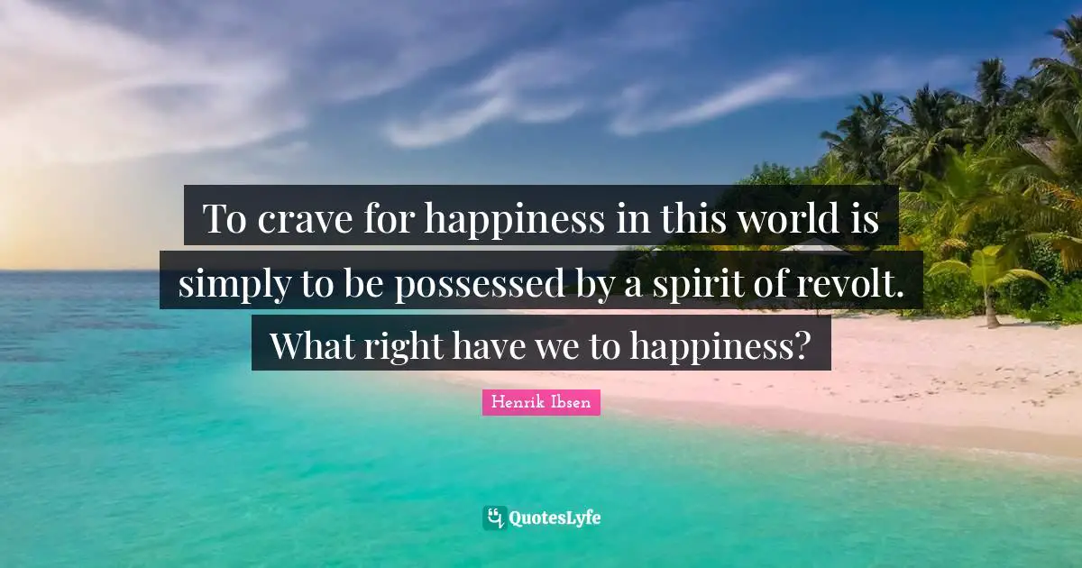 Crave Quotes: "To crave for happiness in this world is simply to be possessed by a spirit of revolt. What right have we to happiness?"