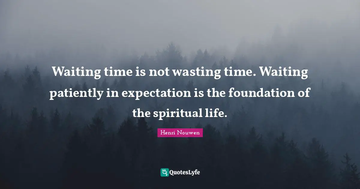 Spiritual Life Quotes: "Waiting time is not wasting time. Waiting patiently in expectation is the foundation of the spiritual life."