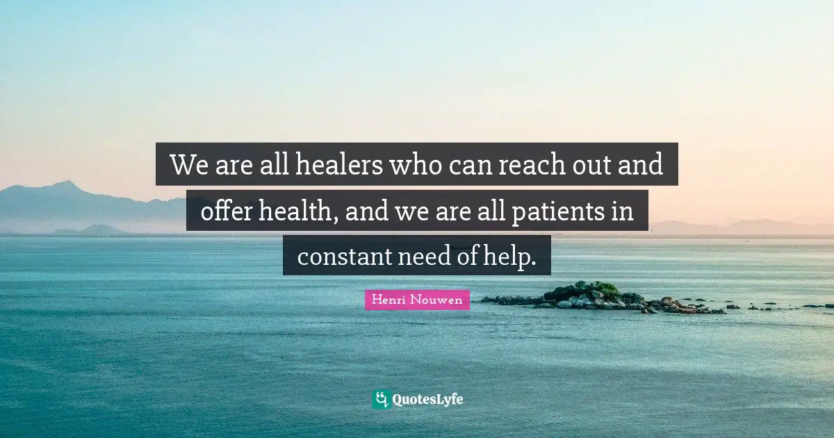 We are all healers who can reach out and offer health, and we are all patients in constant need of help.