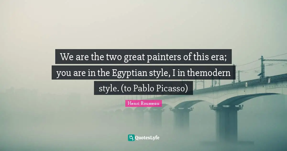 Egyptian Quotes: "We are the two great painters of this era; you are in the Egyptian style, I in themodern style. (to Pablo Picasso)"