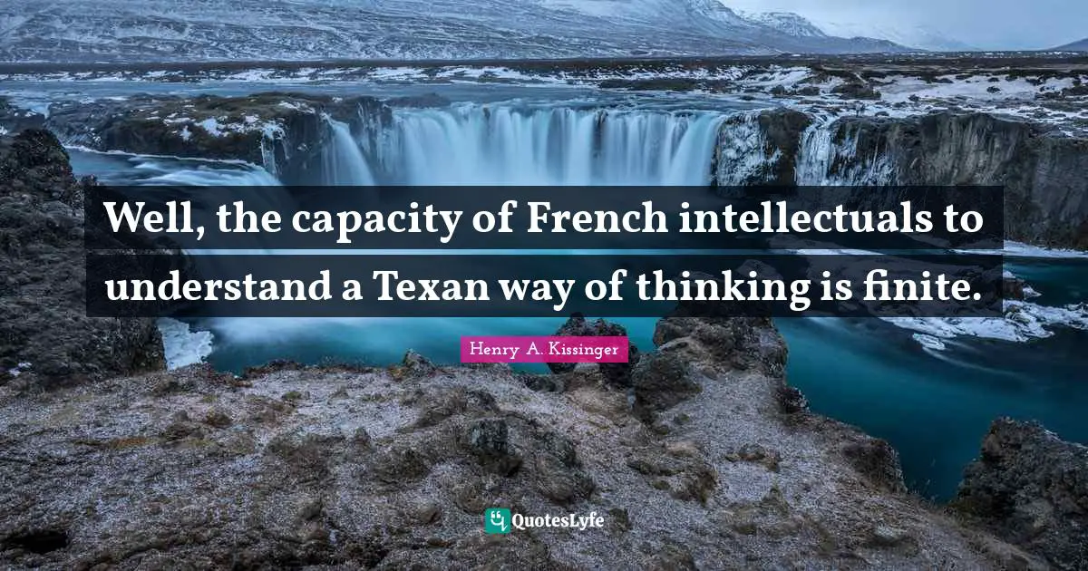 Well, the capacity of French intellectuals to understand a Texan way of thinking is finite.