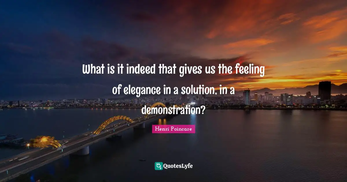 Idaho Quotes: "What is it indeed that gives us the feeling of elegance in a solution, in a demonstration?"